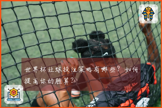 世界杯让球投注策略有哪些？如何提高你的胜算？