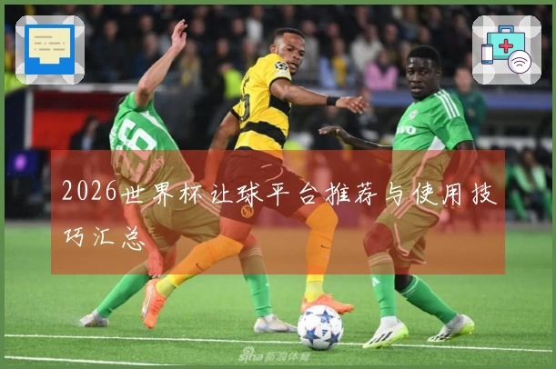 2026世界杯让球平台推荐与使用技巧汇总