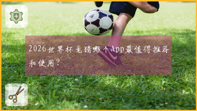 2026世界杯竞猜哪个App最值得推荐和使用？