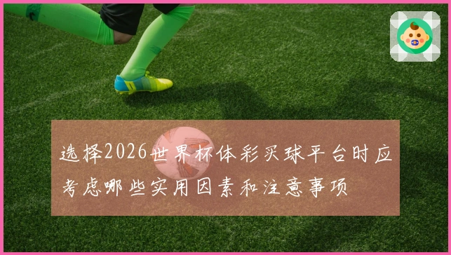 选择2026世界杯体彩买球平台时应考虑哪些实用因素和注意事项