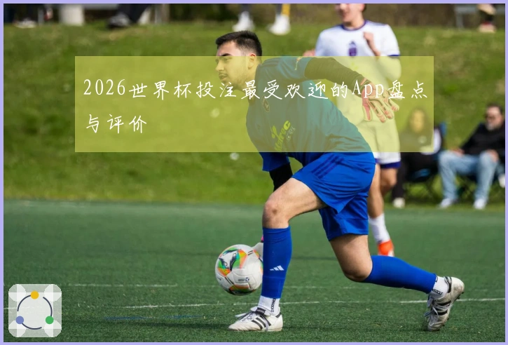 2026世界杯投注最受欢迎的App盘点与评价