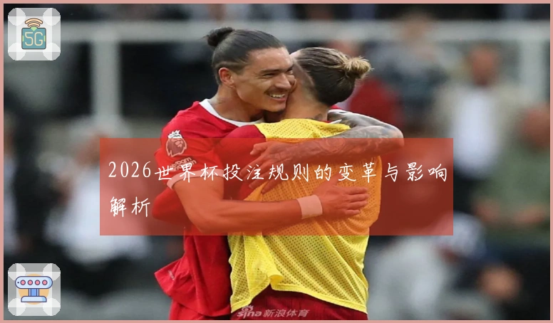2026世界杯投注规则的变革与影响解析