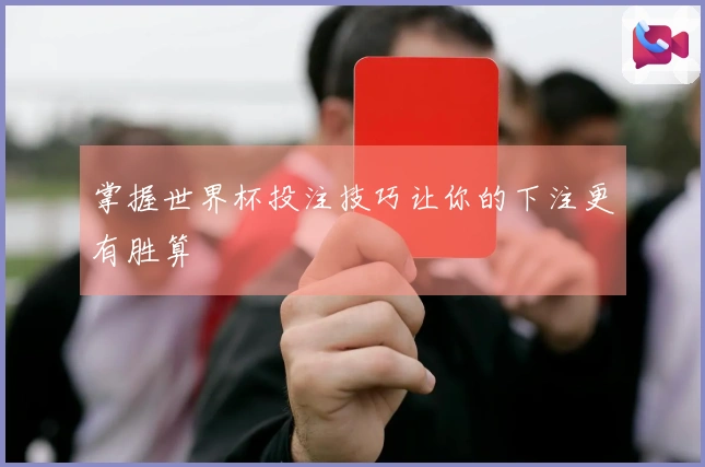 掌握世界杯投注技巧让你的下注更有胜算