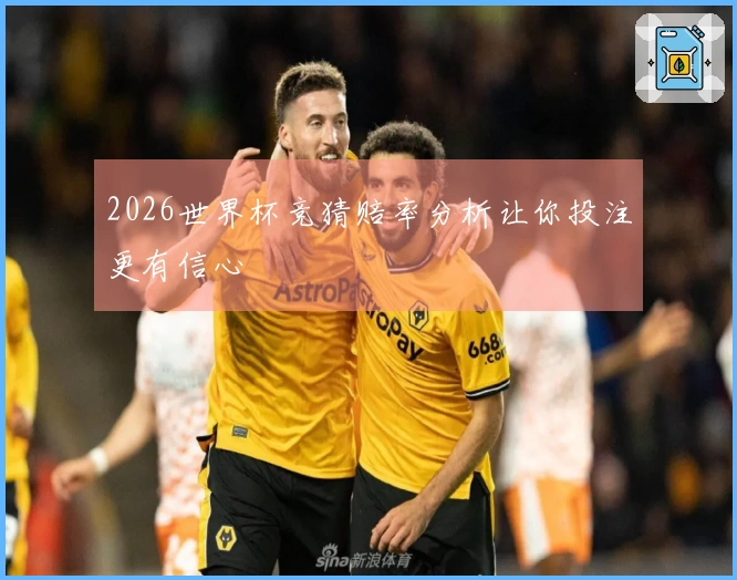 2026世界杯竞猜赔率分析让你投注更有信心
