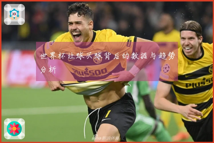 世界杯让球买球背后的数据与趋势分析