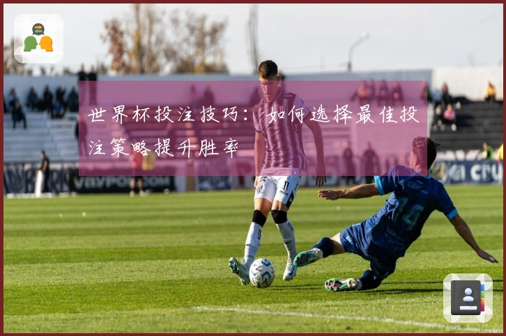 世界杯投注技巧：如何选择最佳投注策略提升胜率