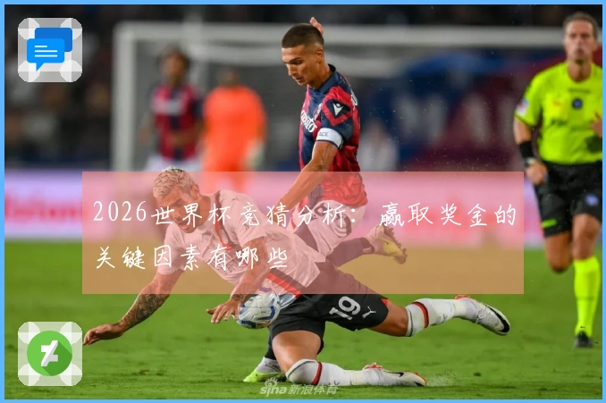 2026世界杯竞猜分析：赢取奖金的关键因素有哪些