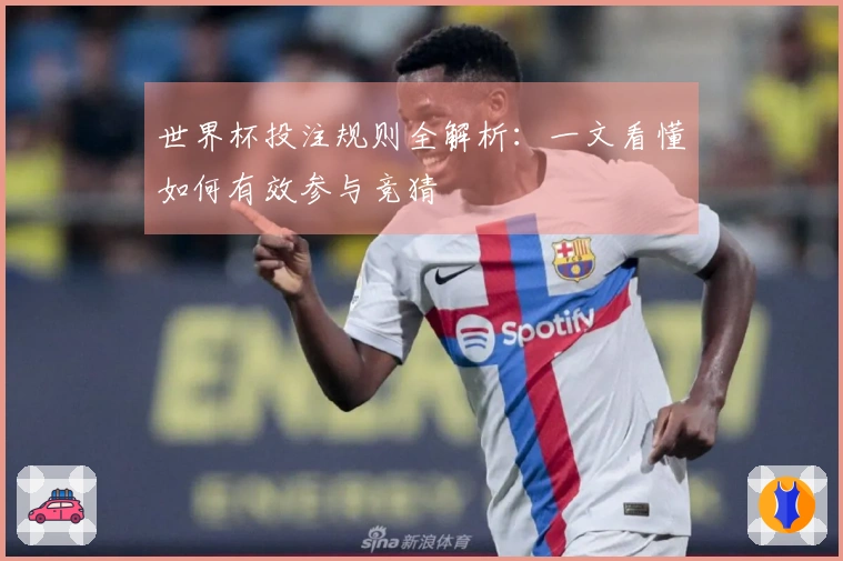 世界杯投注规则全解析：一文看懂如何有效参与竞猜