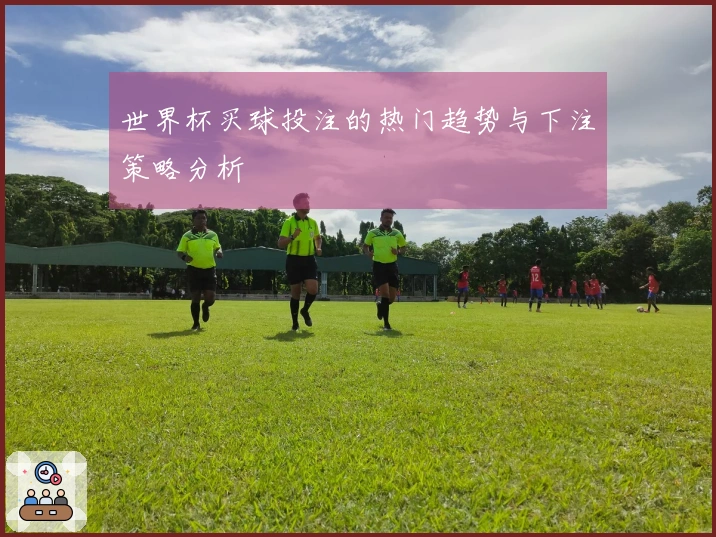 世界杯买球投注的热门趋势与下注策略分析