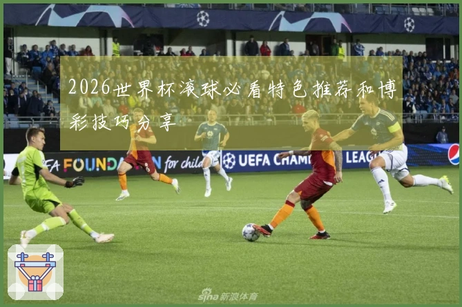 2026世界杯滚球必看特色推荐和博彩技巧分享