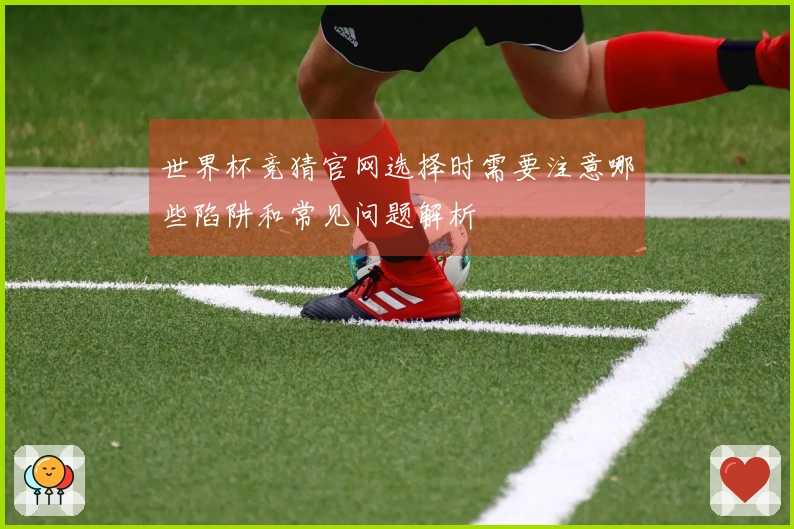 世界杯竞猜官网选择时需要注意哪些陷阱和常见问题解析