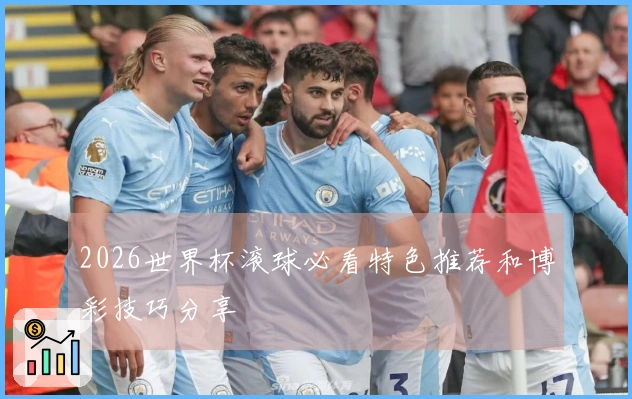 2026世界杯滚球必看特色推荐和博彩技巧分享