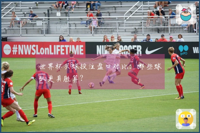 世界杯买球投注盘口对比：哪些球队更具胜算？