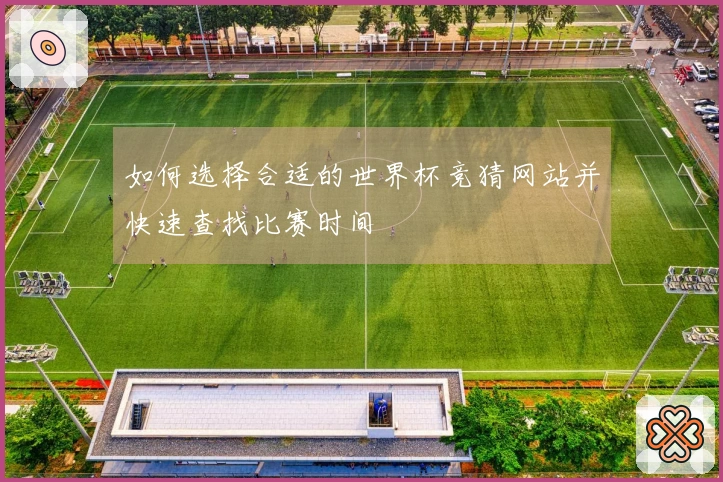 如何选择合适的世界杯竞猜网站并快速查找比赛时间