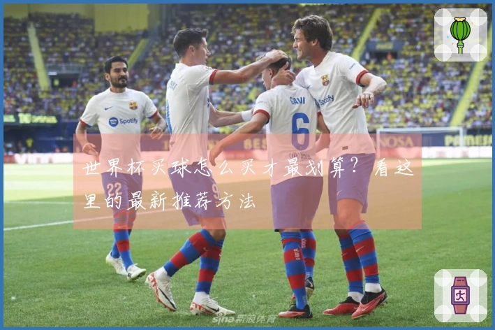 世界杯买球怎么买才最划算？看这里的最新推荐方法