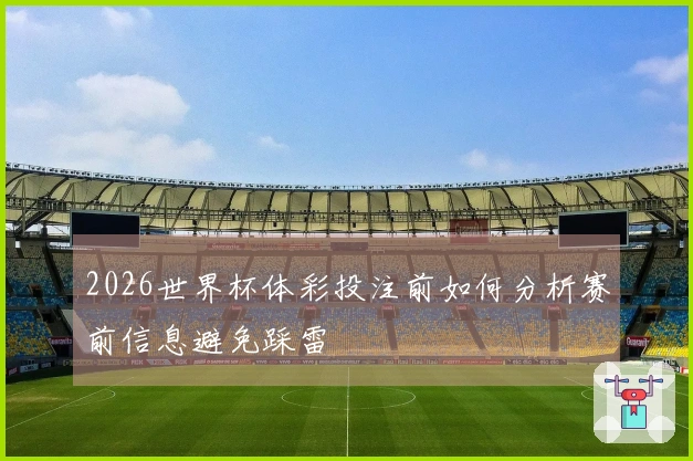 2026世界杯体彩投注前如何分析赛前信息避免踩雷
