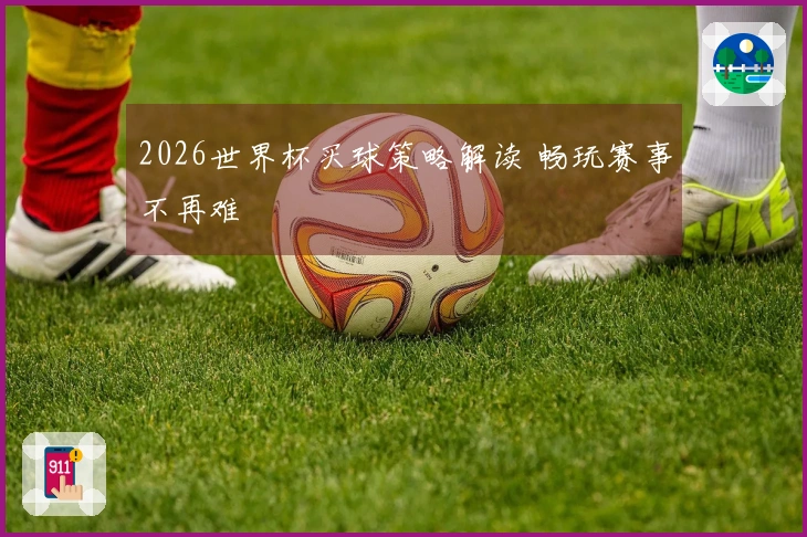 2026世界杯买球策略解读 畅玩赛事不再难