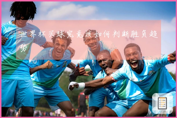 世界杯买球究竟该如何判断胜负趋势