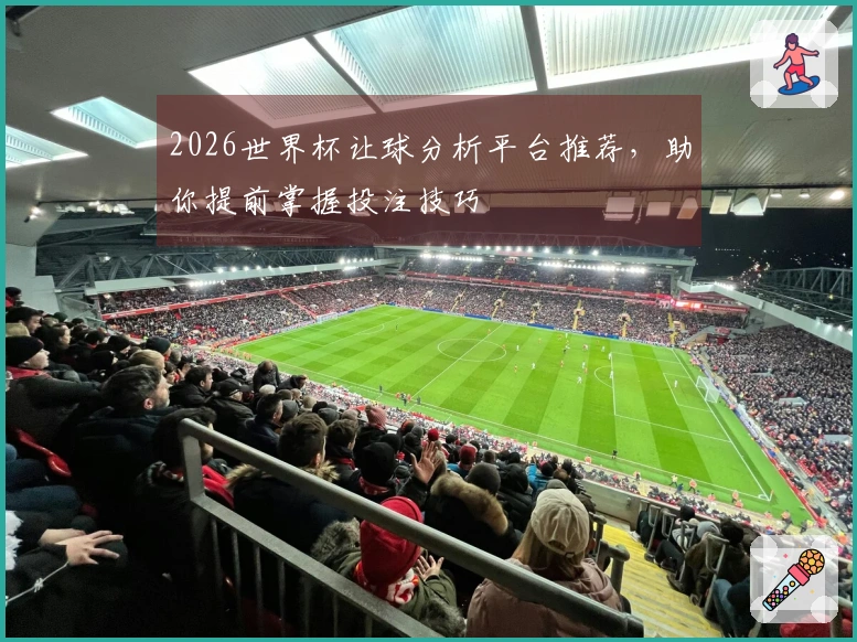 2026世界杯让球分析平台推荐，助你提前掌握投注技巧
