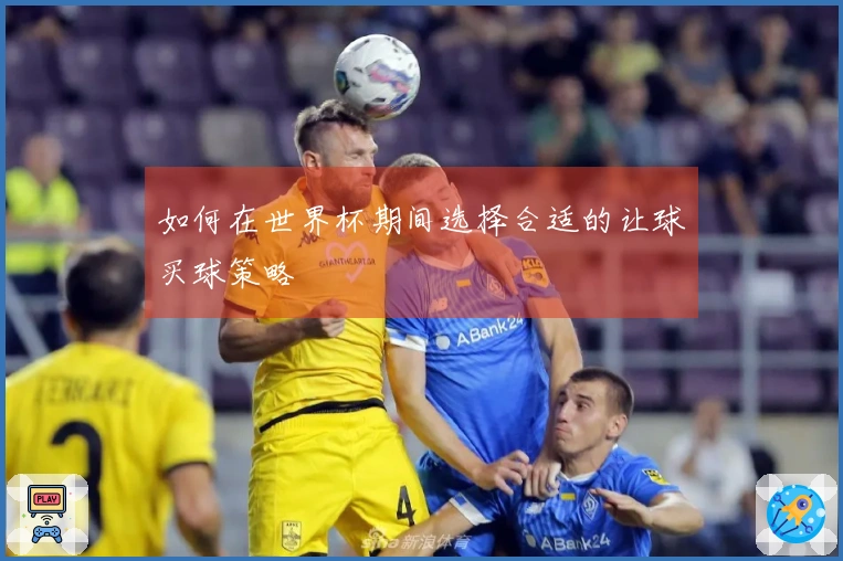 如何在世界杯期间选择合适的让球买球策略