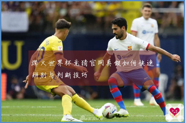 烽火世界杯竞猜官网真假如何快速辨别与判断技巧