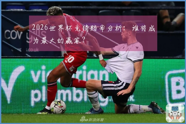 2026世界杯竞猜赔率分析：谁将成为最大的赢家？