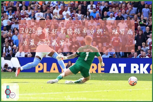 2026世界杯竞猜赔率分析：谁将成为最大的赢家？