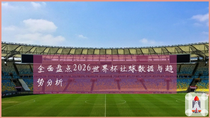 全面盘点2026世界杯让球数据与趋势分析