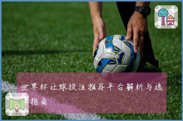 世界杯让球投注推荐平台解析与选择指南