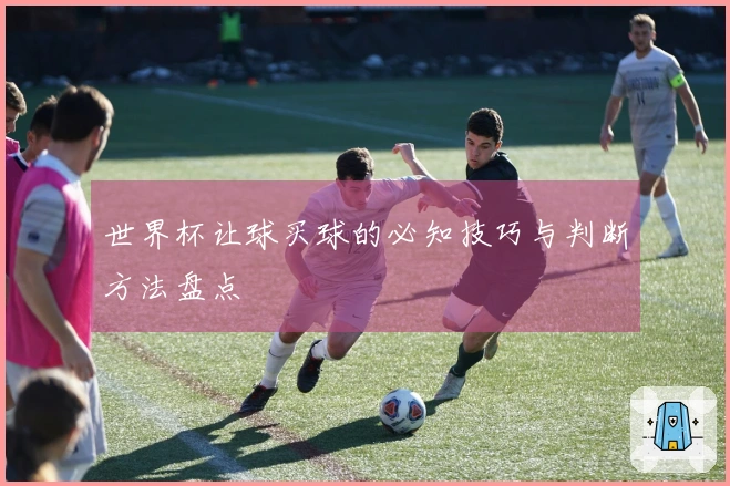 世界杯让球买球的必知技巧与判断方法盘点