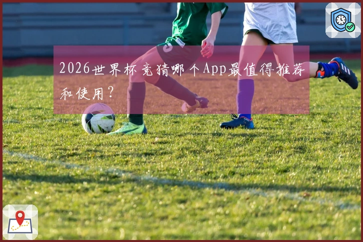 2026世界杯竞猜哪个App最值得推荐和使用？