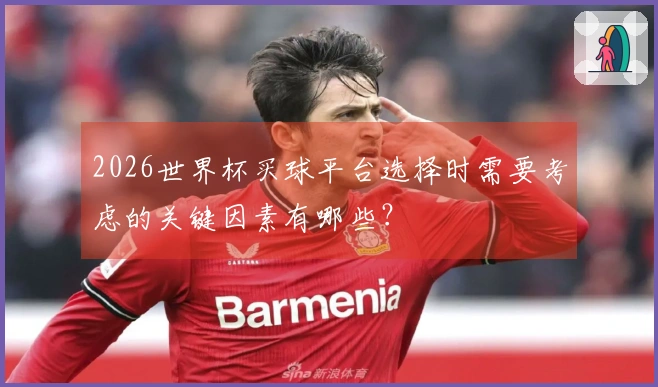 2026世界杯买球平台选择时需要考虑的关键因素有哪些？