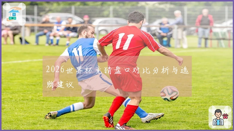 2026世界杯竞猜盘口对比分析与选购建议