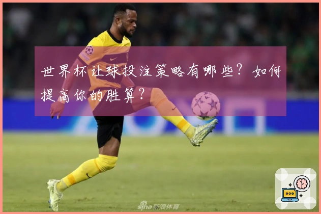 世界杯让球投注策略有哪些？如何提高你的胜算？
