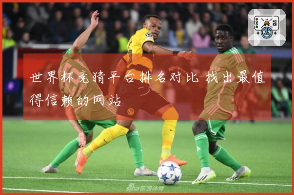 世界杯竞猜平台排名对比 找出最值得信赖的网站