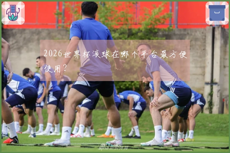 2026世界杯滚球在哪个平台最方便使用？