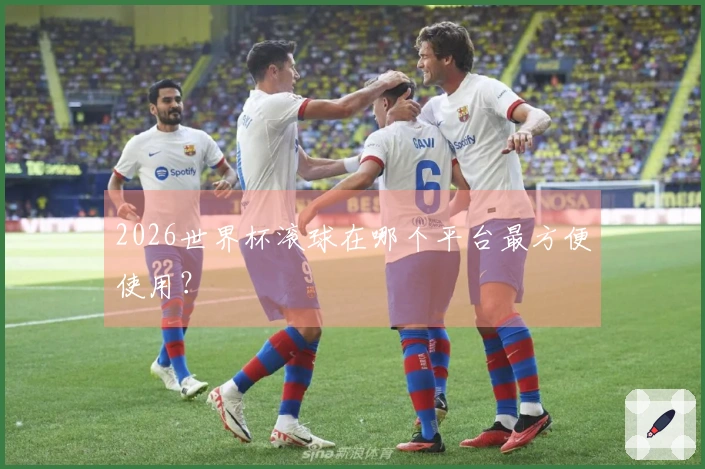 2026世界杯滚球在哪个平台最方便使用？
